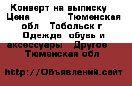 Конверт на выписку  › Цена ­ 1 200 - Тюменская обл., Тобольск г. Одежда, обувь и аксессуары » Другое   . Тюменская обл.